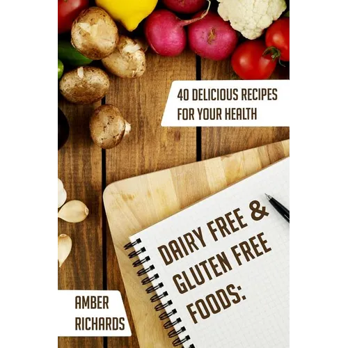 Dairy Free & Gluten Free Foods: 40 Delicious Recipes for Your Health - Paperback