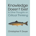 Knowledge Doesn't Exist and Other Thoughts on Critical Thinking - Paperback