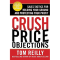 Crush Price Objections: Sales Tactics for Holding Your Ground and Protecting Your Profit - Paperback