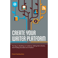 Create Your Writer Platform: The Key to Building an Audience, Selling More Books, and Finding Success as an Author - Paperback