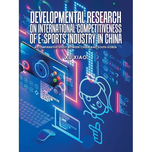 Developmental Research on International Competitiveness of E-Sports Industry in China: A Comparative Study Between China and South Korea - Paperback