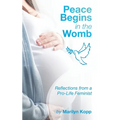 Peace Begins in the Womb: Reflections from a Pro-Life Feminist - Paperback