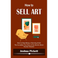 How to Sell Art: How to Stop Being a Starving Artist (Learn New Ways to Get Your Work Into the Interior Design Market and Sell More Art) - Paperback