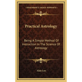 Practical Astrology: Being A Simple Method Of Instruction In The Science Of Astrology - Hardcover