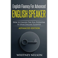 English Fluency For Advanced English Speaker: How To Unlock The Full Potential To Speak English Fluently - Paperback