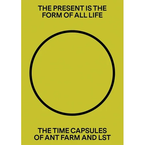The Present Is the Form of All Life: The Time Capsules of Ant Farm and Lst - Hardcover