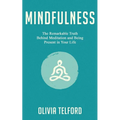 Mindfulness: The Remarkable Truth Behind Meditation and Being Present in Your Life - Paperback