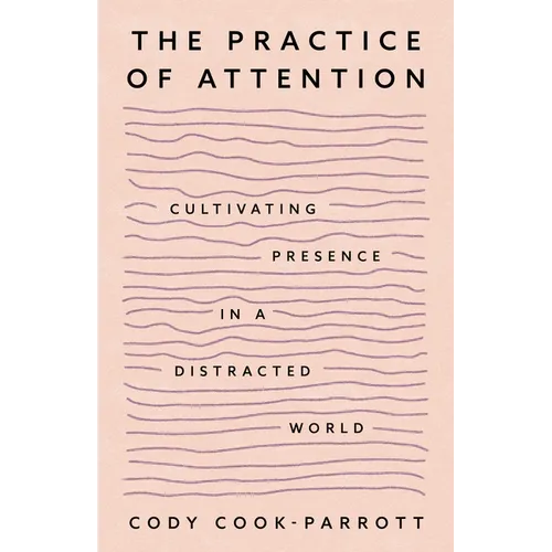 The Practice of Attention: Cultivating Presence in a Distracted World - Paperback