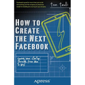 How to Create the Next Facebook: Seeing Your Startup Through, from Idea to IPO - Paperback