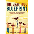 The Gratitude Blueprint: Cultivating Success Through the Attitude of Gratitude - Paperback