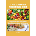 The Cancer Fighting Diet: A Beginner's Cookbook For Health And Wellness - Paperback