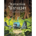 Watercolor Wizardry: Paint Your Own Fantasy Forest Dimension with 25 Step-By-Step Tutorials - Paperback