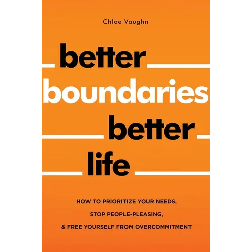 Better Boundaries Better Life How to Prioritize Your Needs, Stop People-Pleasing, and Free Yourself from Overcommitment - Paperback