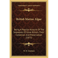 British Marine Algae: Being A Popular Account Of The Seaweeds Of Great Britain, Their Collection And Preservation (1873) - Paperback