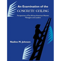 An Examination of the Concrete Ceiling: Perspectives of Ten African American Women Managers and Leaders: Perspectives of Ten African American Women Ma - Paperback