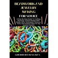 Beadwork and Jewelry Making for Novice: A Step-By-Step Guide To Crafting Stunning, Custom Designs With Beads, Wire, Techniques, Patterns, Tools, And C - Paperback