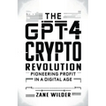 The GPT-4 Crypto Revolution: Pioneering Profit in a Digital Age - Paperback