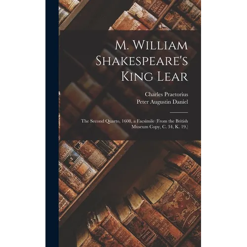 M. William Shakespeare's King Lear: The Second Quarto, 1608, a Facsimile (From the British Museum Copy, C. 34, K. 19.) - Hardcover