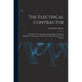 The Electrical Contractor: Principles of Cost-keeping and Estimating, Wiring and Illumination Calculations and Other Technical Problems of the Busines - Paperback
