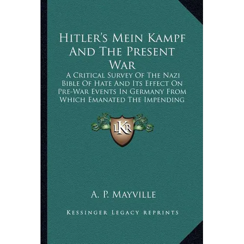 Hitler's Mein Kampf And The Present War: A Critical Survey Of The Nazi Bible Of Hate And Its Effect On Pre-War Events In Germany From Which Emanated T - Paperback