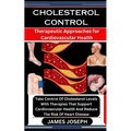 Cholesterol Control: Therapeutic Approaches for Cardiovascular Health: Take Control Of Cholesterol Levels With Therapies That Support Cardi - Paperback