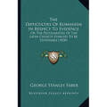 The Difficulties Of Romanism In Respect To Evidence: Or The Peculiarities Of The Latin Church Evinced To Be Untenable (1830) - Paperback