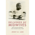 Delivered by Midwives: African American Midwifery in the Twentieth-Century South - Paperback