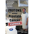 PROTONS versus Prostate Cancer: EXPOSED: Learn what proton beam therapy for prostate cancer is really like from the patient's point of view in complet - Paperback