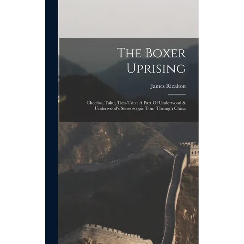 The Boxer Uprising: Cheefoo, Taku, Tien-tsin: A Part Of Underwood & Underwood's Stereoscopic Tour Through China - Hardcover