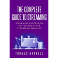 The Complete Guide to Streaming: Streaming Success on Twitch and Other Streaming Services - Paperback