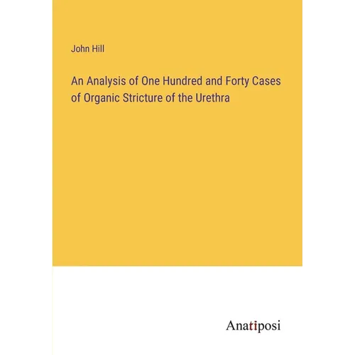 An Analysis of One Hundred and Forty Cases of Organic Stricture of the Urethra - Paperback