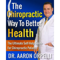 The Chiropractic Way To Better Health: The Ultimate Self-Help Guide For Chiropractic Patients - Paperback