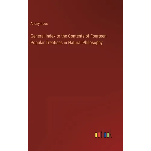 General Index to the Contents of Fourteen Popular Treatises in Natural Philosophy - Hardcover