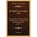 The Bible By Coverdale, 1535: Remarks On The Titles, The Year Of Publication, The Preliminary, The Watermarks, Etc. (1867) - Paperback