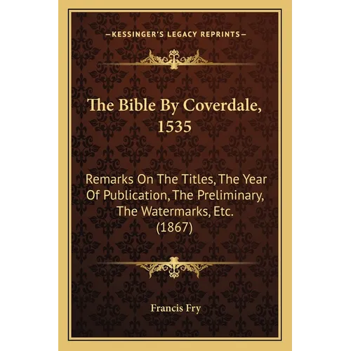 The Bible By Coverdale, 1535: Remarks On The Titles, The Year Of Publication, The Preliminary, The Watermarks, Etc. (1867) - Paperback