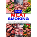 Easy Guide to Meat Smoking: Essential Techniques, Flavorful Recipes, and Pro Tips for Beginners - Elevate Your BBQ Skills and Create Delicious Smo - Paperback