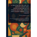 A Treatise on the Art of Making Good and Wholesome Bread of Wheat, Oats, Rye, Barley and Other Farinaceous Grains - Paperback