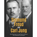 Sigmund Freud and Carl Jung: The Pioneering Lives and Works of History's Most Influential Psychologists - Paperback