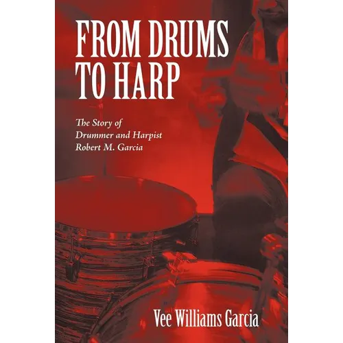 From Drums to Harp: The Story of Drummer and Harpist Robert M. Garcia - Hardcover