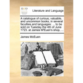 A catalogue of curious, valuable, and uncommon books, in several faculties and languages: ... to be sold on Tuesday the 4th of June 1723. at James M'E - Paperback
