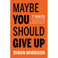 Maybe You Should Give Up: 7 Ways to Get Out of Your Own Way and Take Control of Your Life - Paperback