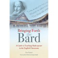 Bringing Forth the Bard: A Guide to Teaching Shakespeare in the English Classroom - Paperback