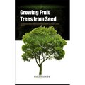 Growing Fruit Trees from Seed: A Comprehensive Guide to Starting Fruit Trees from Seed at Home - Paperback