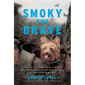 Smoky the Brave: How a Feisty Yorkshire Terrier Mascot Became a Comrade-In-Arms During World War II - Hardcover