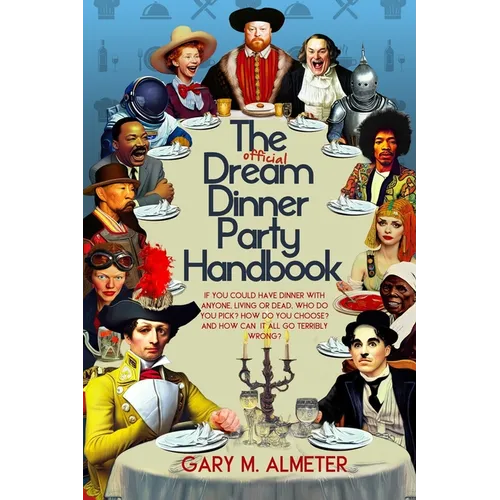 The Official Dream Dinner Party Handbook: If You Could Have Dinner with Anyone, Living or Dead, Who Do You Pick? How Do You Choose? and How Can It All - Paperback