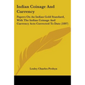 Indian Coinage And Currency: Papers On An Indian Gold Standard, With The Indian Coinage And Currency Acts Corrected To Date (1897) - Paperback