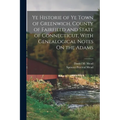 Ye Historie of Ye Town of Greenwich, County of Fairfield and State of Connecticut, With Genealogical Notes On the Adams - Paperback