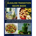 Alkaline Transition Recipe Book: Transform Your Diet and Health with Delicious and Nutritious Alkaline recipes for Wellness and Vitality - Paperback