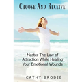 Choose and Receive: Master the Law of Attraction While Healing Your Emotional Wounds - Paperback