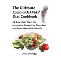 The Ultimate Low FODMAP Diet Cookbook: 30-Day Meal Plan for Managing Digestive Disorders and Improving Gut Health - Paperback